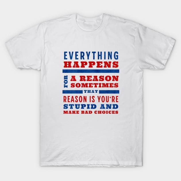 Everything happens for a reason, sometimes that reason is you're stupid and make bad choices T-Shirt by BodinStreet